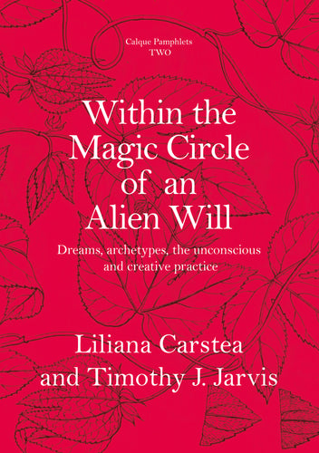 Pamphlet Two - Within the Magic Circle of an Alien Will. Dreams, archetypes, the unconscious, and creative practice