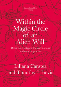 Pamphlet Two - Within the Magic Circle of an Alien Will. Dreams, archetypes, the unconscious, and creative practice